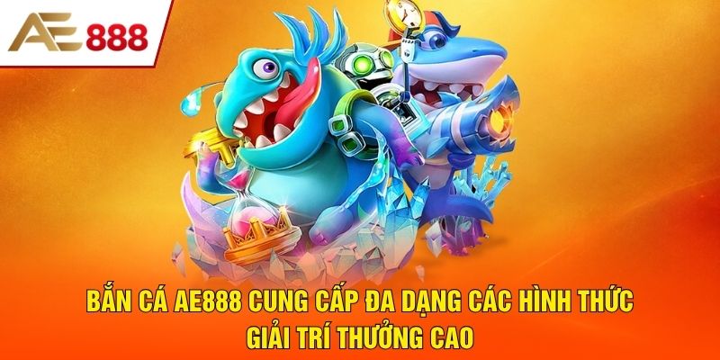 Bắn cá AE888 cung cấp đa dạng các hình thức giải trí thưởng cao Bắn cá AE888 cung cấp đa dạng các hình thức giải trí thưởng cao