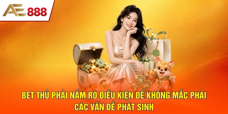 Bet thủ phải nắm rõ điều kiện để không mắc phải các vấn đề phát sinh