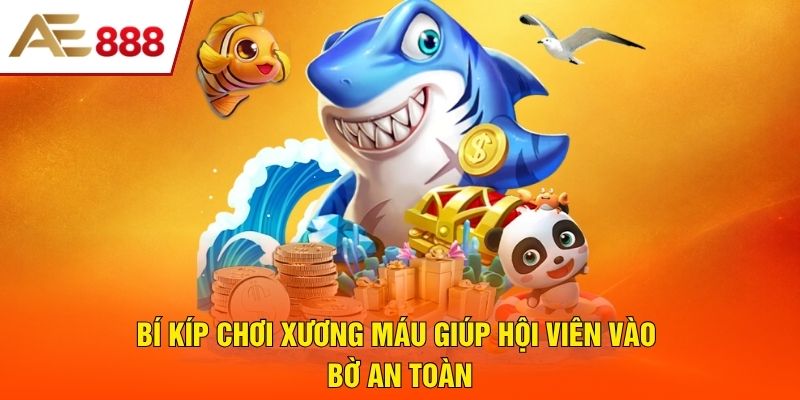 Bí kíp chơi xương máu giúp hội viên vào bờ an toàn Bí kíp chơi xương máu giúp hội viên vào bờ an toàn