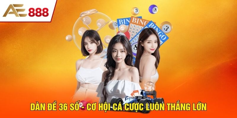 Dàn Đề 36 Số - Cơ Hội Cá Cược Luôn Thắng Lớn, Thưởng Khủng