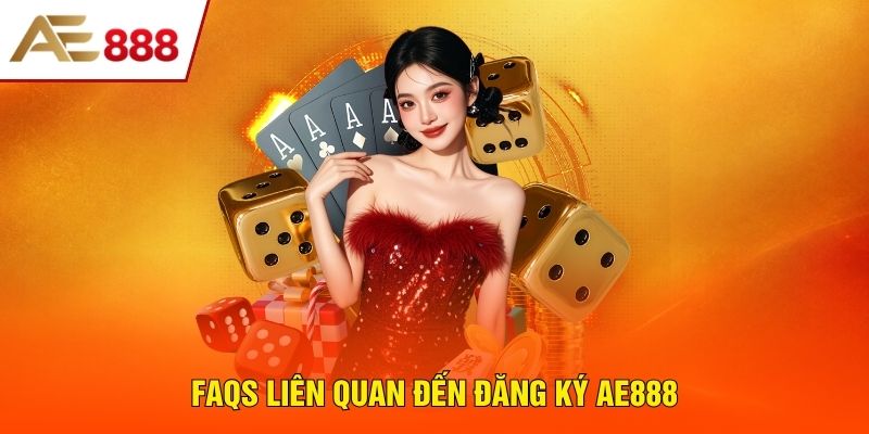 FAQs liên quan đến đăng ký AE888 FAQs liên quan đến đăng ký AE888